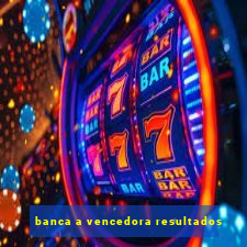 banca a vencedora resultados